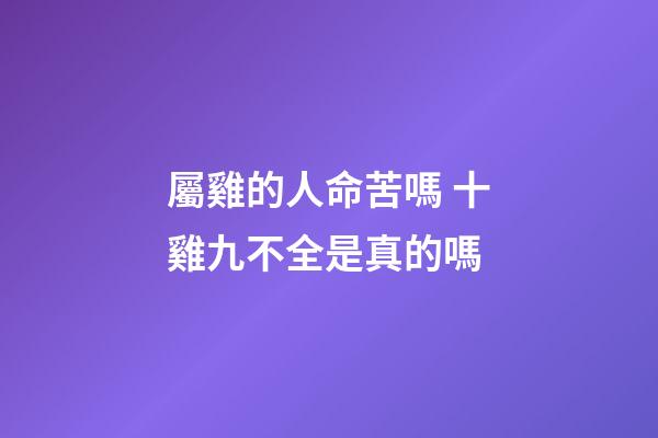 屬雞的人命苦嗎 十雞九不全是真的嗎
